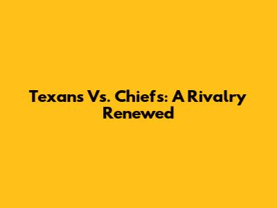 Texans Vs. Chiefs: A Rivalry Renewed