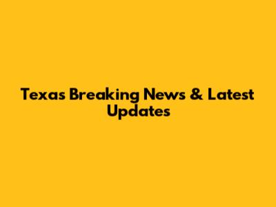 Texas Breaking News & Latest Updates