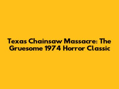 Texas Chainsaw Massacre: The Gruesome 1974 Horror Classic