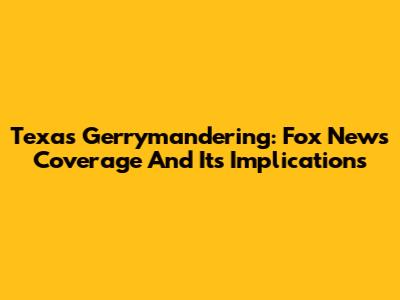Texas Gerrymandering: Fox News' Coverage And Its Implications