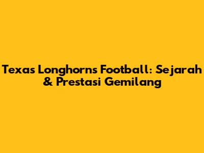 Texas Longhorns Football: Sejarah & Prestasi Gemilang