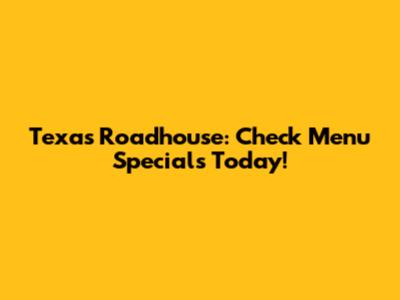Texas Roadhouse: Check Menu Specials Today!