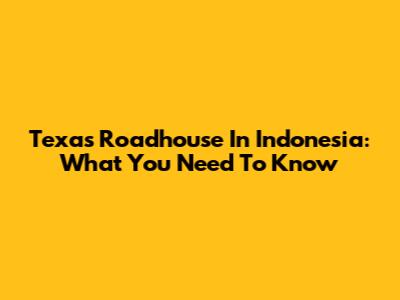 Texas Roadhouse In Indonesia: What You Need To Know