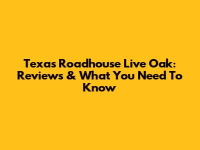 Texas Roadhouse Live Oak: Reviews & What You Need To Know