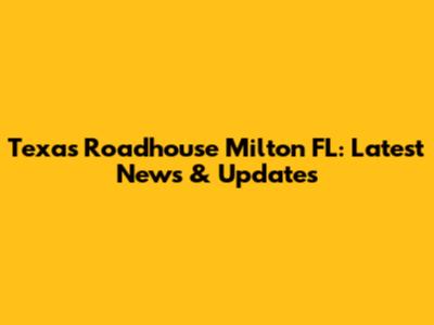 Texas Roadhouse Milton FL: Latest News & Updates