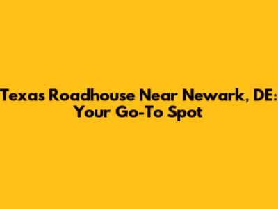 Texas Roadhouse Near Newark, DE: Your Go-To Spot