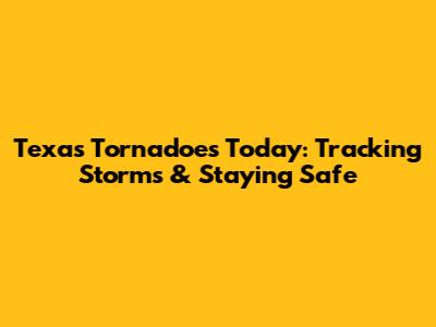 Texas Tornadoes Today: Tracking Storms & Staying Safe