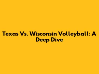 Texas Vs. Wisconsin Volleyball: A Deep Dive