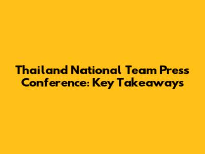 Thailand National Team Press Conference: Key Takeaways