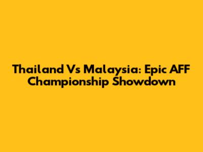 Thailand Vs Malaysia: Epic AFF Championship Showdown