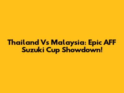 Thailand Vs Malaysia: Epic AFF Suzuki Cup Showdown!