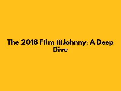 The 2018 Film 'iiiJohnny': A Deep Dive