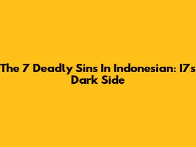 The 7 Deadly Sins In Indonesian: I7's Dark Side