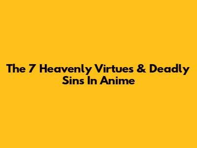 The 7 Heavenly Virtues & Deadly Sins In Anime