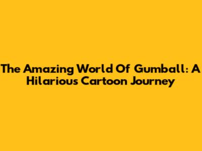 The Amazing World Of Gumball: A Hilarious Cartoon Journey