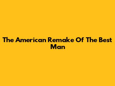 The American Remake Of 'The Best Man'