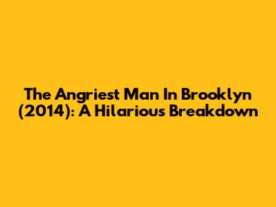The Angriest Man In Brooklyn (2014): A Hilarious Breakdown