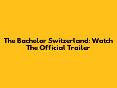 The Bachelor Switzerland: Watch The Official Trailer
