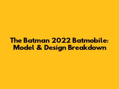 The Batman 2022 Batmobile: Model & Design Breakdown