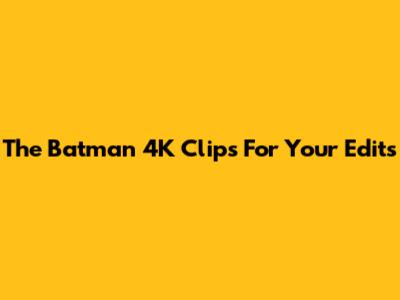 The Batman 4K Clips For Your Edits