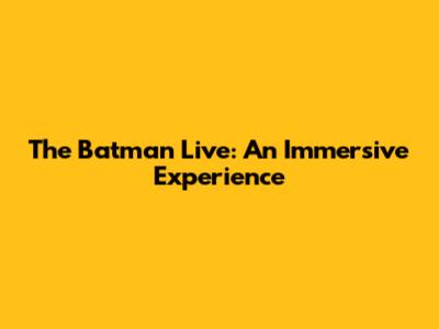 The Batman Live: An Immersive Experience