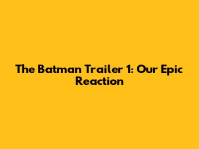 The Batman Trailer 1: Our Epic Reaction