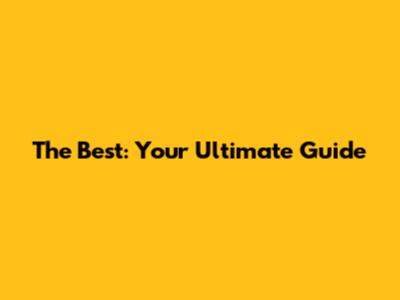 The Best: Your Ultimate Guide
