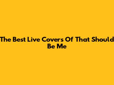 The Best Live Covers Of 'That Should Be Me'