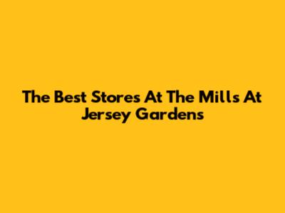 The Best Stores At The Mills At Jersey Gardens