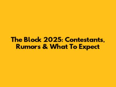 The Block 2025: Contestants, Rumors & What To Expect