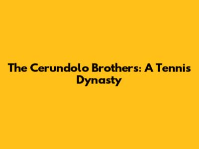 The Cerundolo Brothers: A Tennis Dynasty