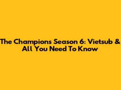 The Champions Season 6: Vietsub & All You Need To Know