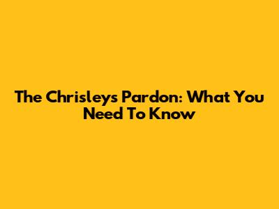 The Chrisleys' Pardon: What You Need To Know