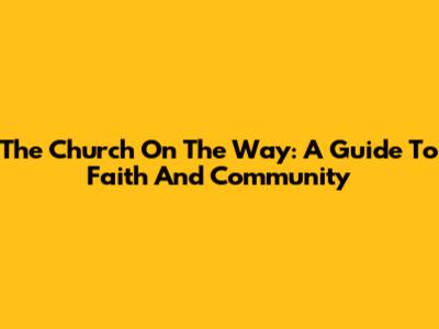 The Church On The Way: A Guide To Faith And Community