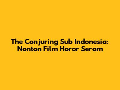 The Conjuring Sub Indonesia: Nonton Film Horor Seram