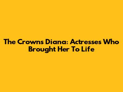 The Crown's Diana: Actresses Who Brought Her To Life