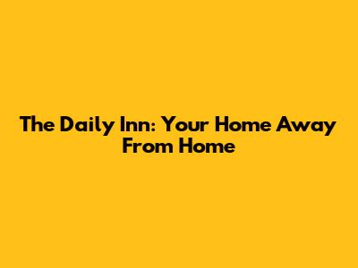 The Daily Inn: Your Home Away From Home