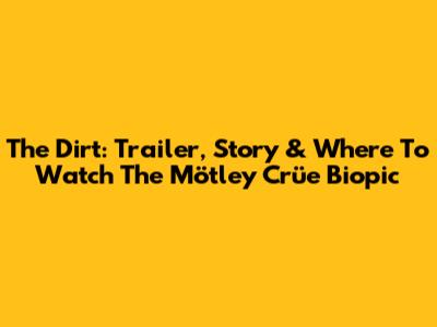 The Dirt: Trailer, Story & Where To Watch The Mötley Crüe Biopic