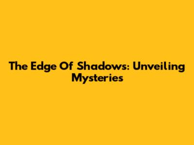 The Edge Of Shadows: Unveiling Mysteries