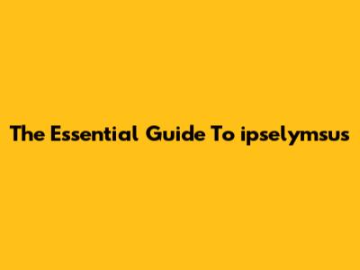 The Essential Guide To "ipselymsus"
