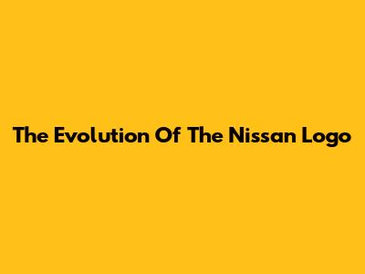 The Evolution Of The Nissan Logo