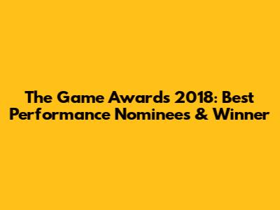 The Game Awards 2018: Best Performance Nominees & Winner
