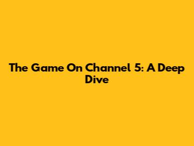 The Game On Channel 5: A Deep Dive