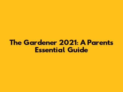 The Gardener 2021: A Parent's Essential Guide