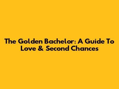 The Golden Bachelor: A Guide To Love & Second Chances