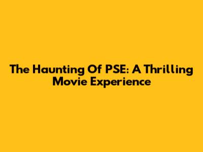 The Haunting Of PSE: A Thrilling Movie Experience