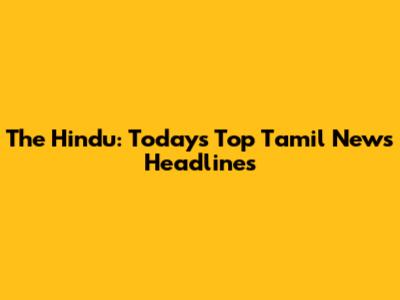 The Hindu: Today's Top Tamil News Headlines