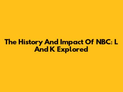 The History And Impact Of NBC: L And K Explored