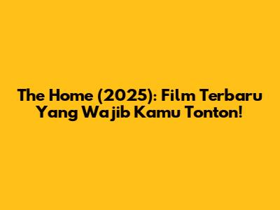 The Home (2025): Film Terbaru Yang Wajib Kamu Tonton!