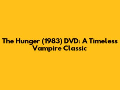 The Hunger (1983) DVD: A Timeless Vampire Classic
